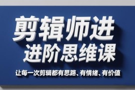剪辑师进阶思维课 建立系统剪辑逻辑提升作品质感与接单能力