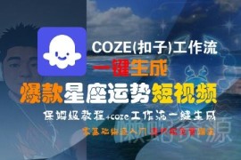 COZE扣子工作流一键生成爆款星座运势短视频 零基础保姆级教程