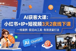 AI获客3天2夜线下课 小红书IP+短视频流量打法实操教学