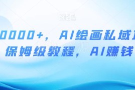 AI绘画私域赚钱项目保姆级教程 零基础手机操作可月入过万