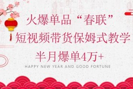 年关蓝海项目春联短视频带货教学 小白入门半月爆单全攻略
