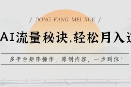 AI多平台流量矩阵运营教程 原创内容制作及变现全流程教学