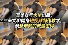 美女AI健身短视频制作教学 掌握核心流量密码打造爆款内容