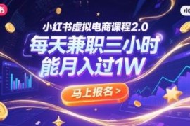小红书虚拟电商2.0实操教程 每天3小时兼职月入过万玩法详解