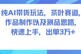 AI茶叶带货全流程玩法 制作测品思路详解 可快速上手出单3W+