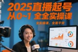 2025直播起号从0到1全实操课程 新手直播运营干货指南
