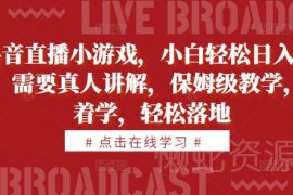 2024抖音直播小游戏赚收益玩法 小白可落地实操保姆级教程