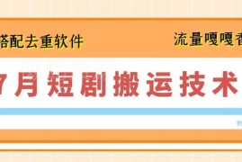 2024年7月最新短剧搬运技术 搭配去重软件完整操作教程