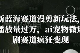 2024AI宠物微短剧漫剪新玩法 高播放蓝海变现项目解析