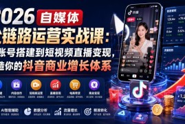 2026抖音全链路运营实战课 从账号搭建到直播变现系统教学