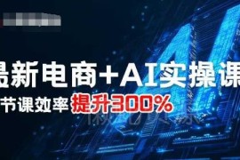 电商AI实操干货课程分享 三节课掌握应用效率提升300%