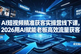 2026AI短视频精准获客实操营 老板高效流量获客全流程教学