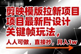 剪映模板拉新项目最新关键帧玩法 新手低门槛易操作可落地