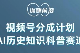 视频号创作分成计划实操：AI做历史科普单月赚5000+全流程教程