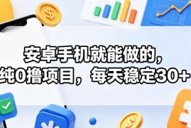 安卓手机可操作的零门槛零撸项目 长期稳定适合新手入门实操