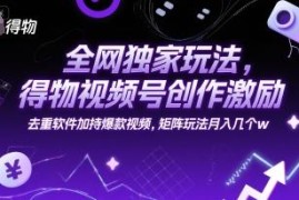 得物视频号创作激励玩法详解 矩阵运营多渠道增收实操指南