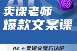 AI+卖课文案方法论课程 教知识付费老师写出高转化爆款文案
