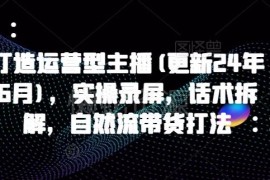 2024年9月更新运营型主播实操课 话术拆解自然流带货全攻略