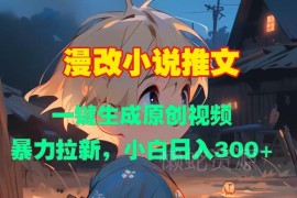 漫改小说推文一键生成原创视频 小白拉新赚钱实操攻略