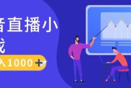 抖音直播小游戏赚钱保姆级教程 真人讲解完整落地操作指南
