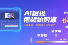 零基础AI短视频拍剪系统课程 从入门到精通全攻略