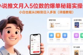 小说推文爆单实操教程 0基础小白可从0粉起步实现月入五位数