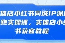 实体店小红书同城IP打造实操课 本地商家同城获客运营教程