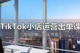 TikTok小店全流程运营教程 从开店选品到回款出单实操讲解