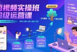 新手零基础短视频实操课 覆盖拍摄剪辑运营直播变现全流程