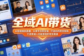 全域AI带货实战课程 从单平台到矩阵搭建普通人可落地带货方法