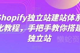 Shopify独立站体系化建站教程 手把手教你从零搭建跨境站点