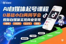0基础可学AI自媒体起号课程 两周掌握运营方法实现商业变现