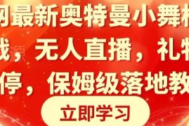 奥特曼小舞格斗无人直播保姆级教学 低门槛礼物变现实操教程