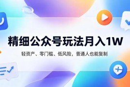 精细化公众号运营玩法拆解 低门槛轻资产普通人可复制变现路径