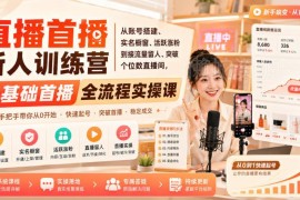 零基础新人直播首播训练营 从账号搭建到破个位数直播间实操课