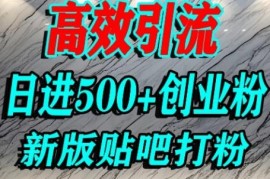 百度贴吧纯搬运引流创业粉实操教程 单人日引500+精准流量玩法