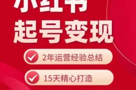 小红书从0到1起号变现全攻略 新手打造盈利账号实操指南