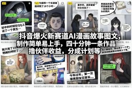 抖音AI漫画故事图文新赛道玩法 制作门槛低可拿平台分成收益