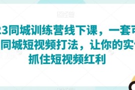 2023同城训练营线下课 可复制同城短视频打法助力实体店抓流量红利