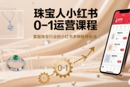 珠宝从业者小红书0到1运营课程 掌握全链路账号玩法及变现技巧