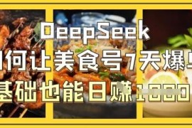 DeepSeek运营美食号实操教程 0基础7天爆单日入千元方法