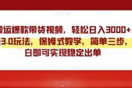 视频号爆款带货视频搬运3.0玩法 小白可上手稳定出单实操教程