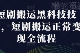 短剧搬运黑科技操作教学 正规变现全流程步骤详解