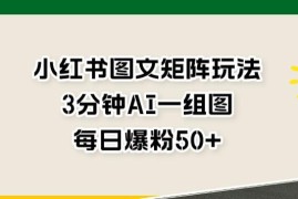 小红书图文矩阵玩法拆解 AI快速出图实现每日增粉50+技巧
