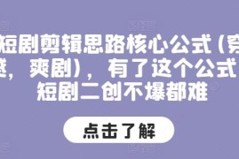 穿越爽剧类短剧二创剪辑核心思路公式 助力轻松打造爆款内容