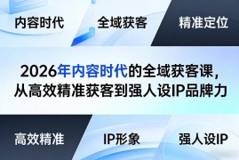 2026内容时代全域获客课 从精准获客到强人设IP品牌力打造