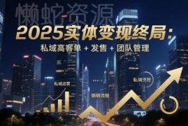 2025实体私域变现实操方法：高客单玩法+发售技巧+团队管理