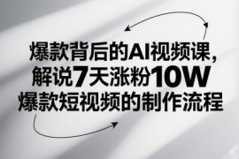 AI爆款视频制作课程 7天涨粉10万短视频全流程解析
