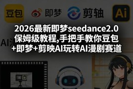 2026即梦seedance2.0保姆级教程 豆包剪映制作AI漫剧全流程教学