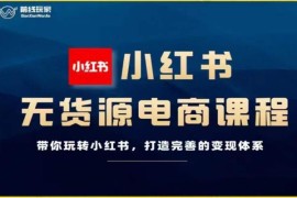 小红书无货源电商运营全教程 从零搭建完整变现体系学习指南